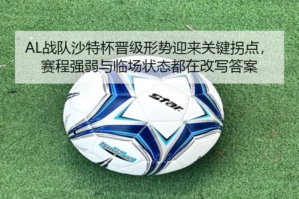 AL战队沙特杯晋级形势迎来关键拐点，赛程强弱与临场状态都在改写答案 | lecaiwang